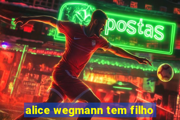 alice wegmann tem filho